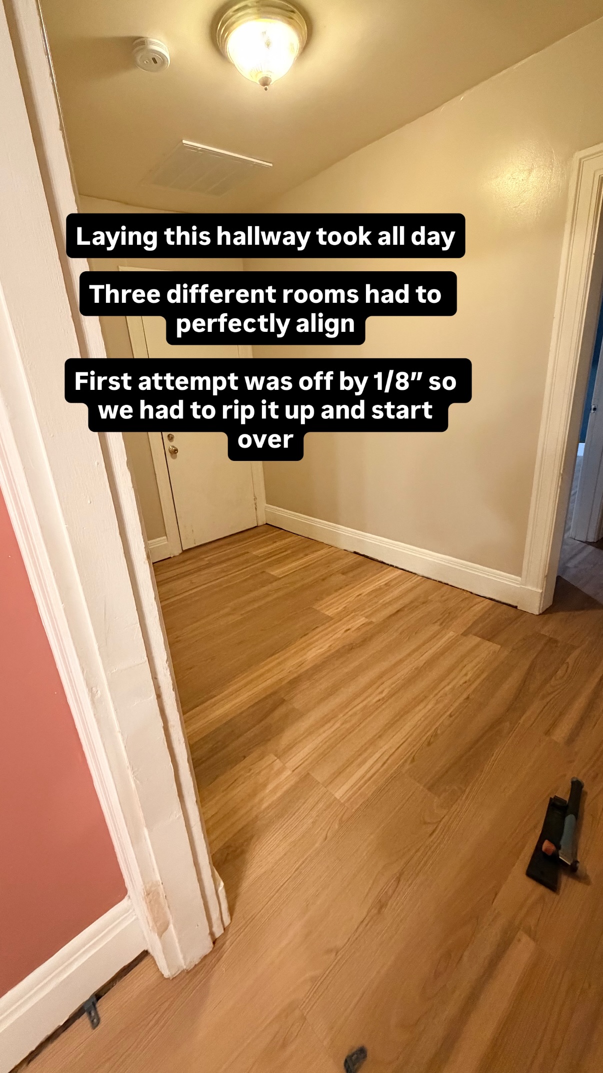 Laying this hallway took all day

Three different rooms had to perfectly align

First attempt was off by 1/8” so we had to rip it up and start over